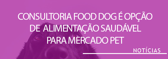Consultoria Food Dog é opção de alimentação saudável para mercado pet